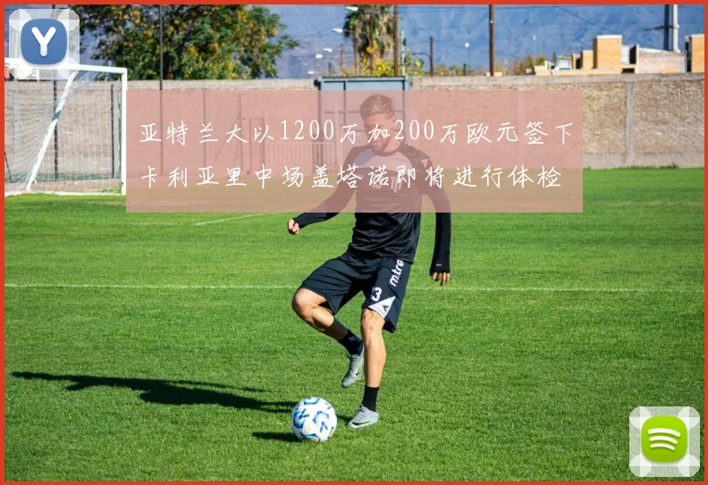 亚特兰大以1200万加200万欧元签下卡利亚里中场盖塔诺即将进行体检