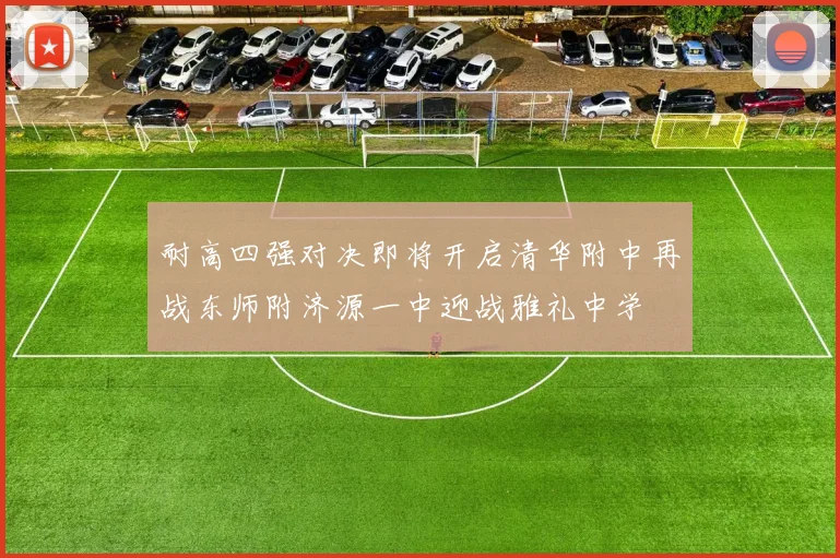 耐高四强对决即将开启清华附中再战东师附济源一中迎战雅礼中学