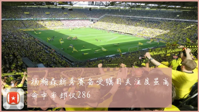 杨瀚森新秀赛备受瞩目关注度虽高命中率却仅286