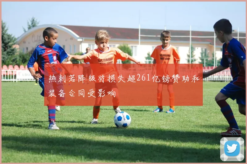 热刺若降级将损失超261亿镑赞助和装备合同受影响