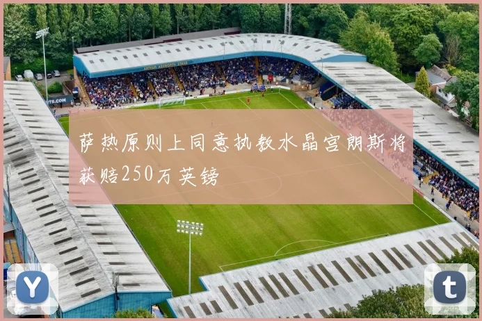 萨热原则上同意执教水晶宫朗斯将获赔250万英镑