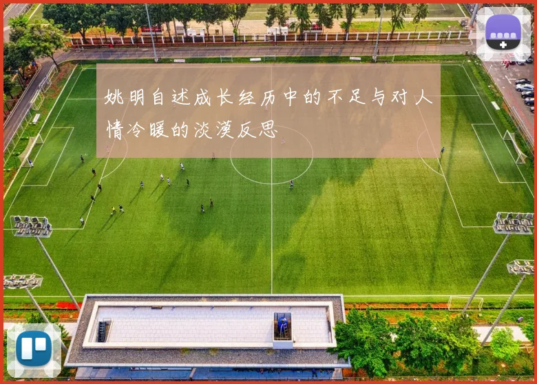 姚明自述成长经历中的不足与对人情冷暖的淡漠反思