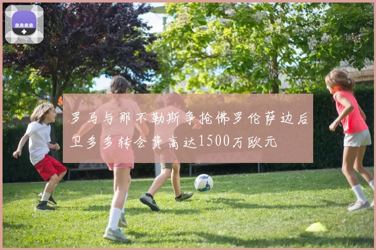 罗马与那不勒斯争抢佛罗伦萨边后卫多多转会费高达1500万欧元