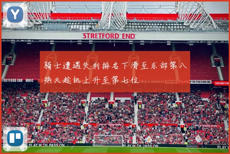 骑士遭遇失利排名下滑至东部第八热火趁机上升至第七位