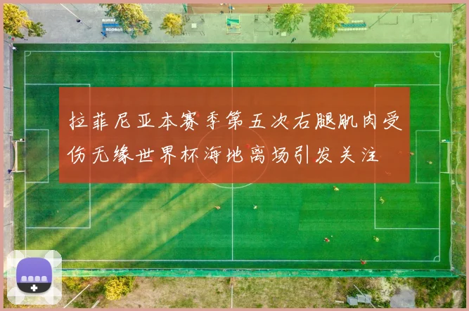 拉菲尼亚本赛季第五次右腿肌肉受伤无缘世界杯海地离场引发关注