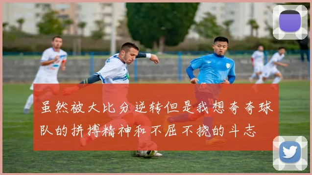 虽然被大比分逆转但是我想夸夸球队的拼搏精神和不屈不挠的斗志