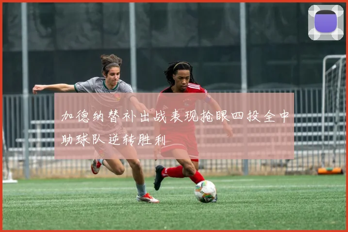 加德纳替补出战表现抢眼四投全中助球队逆转胜利